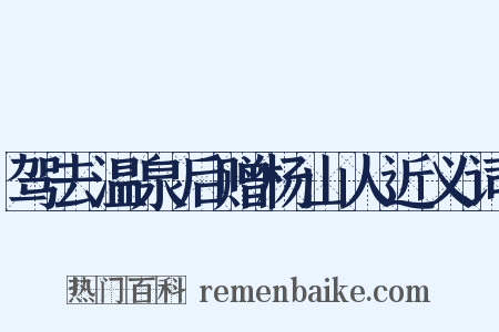 驾去温泉后赠杨山人近义词是什么意思的图片